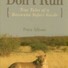 Allison, Peter. Whatever You Do, Don't Run: True Tales Of A Botswana Safari Guide