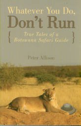 Allison, Peter. Whatever You Do, Don't Run: True Tales Of A Botswana Safari Guide