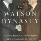 The Watson Dynasty: The Fiery Reign And Troubled Legacy Of IBM's Founding Father And Son
