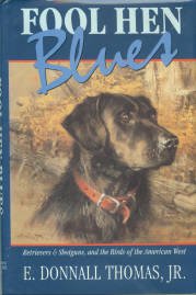 Thomas, E. Donnall. Fool Hen Blues: Retrievers & Shotguns, And The Birds Of The American West