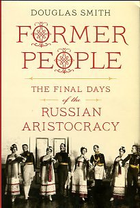 Smith, Douglas. Former People: The Final Days Of The Russian Aristocracy