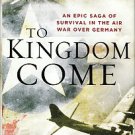 Mrazek, Robert J. To Kingdom Come: An Epic Saga Of Survival In The Air War Over Germany