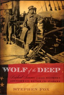 Fox, Stephen. Wolf Of The Deep: Raphael Semmes And The Notorious Confederate Raider CSS Alabama