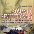 Harvey, R. Romantic Revolutionary: Simon Bolivar And The Struggle For Independence In Latin America