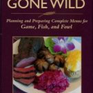 Scorzafava, L. Gourmet Gone Wild: Planning And Preparing Complete Menus For Game, Fish, And Fowl