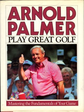 Palmer, Arnold. Play Great Golf: Mastering The Fundamentals Of Your Game