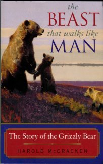 McCracken, Harold. The Beast That Walks Like Man: The Story Of The Grizzly Bear