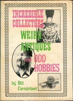 Carmichael, Bill. Incredible Collectors, Weird Antiques, And Odd Hobbies