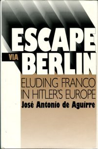 Aguirre Y Lecube, Jose Antonio De. Escape Via Berlin: Eluding Franco In Hitler's Europe