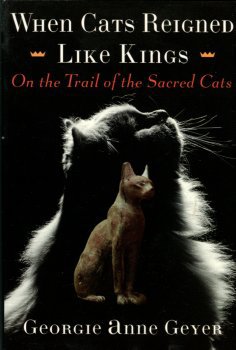 Geyer, Georgie Anne. When Cats Reigned Like Kings: On The Trail Of The Sacred Cats