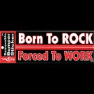 BORN TO ROCK FORCED TO WORK BUMPER STICKER