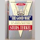 The Good War - An Oral History Of World War Two by Studs Terkel - 1985 The Good War - An Oral History Of World War Two by Studs Terkel - 1985