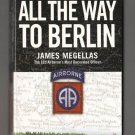 All The Way To Berlin: A Paratrooper at War in Europe by James Megellas