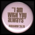 I Am With You Always on Pink Background, One Inch Religious Button Badge Pin - 1142