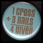 1 Cross Plus 3 Nails Equals 4 Given, One Inch Religious Button Badge Pin - 1155