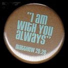 I am With You Always, One Inch Religious Button Badge Pin - 1157