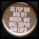As For Me and My House We Will Serve the Lord, One Inch Religious Button Badge Pin - 1169