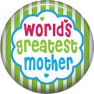 Worlds Greatest Mother, Mothers Day 1 Inch Pinback Button Badge Pin - 2514