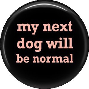 My Next Dog Will Be Normal, Dog is Love 1 Inch Pinback Button Badge Pin - 6117