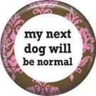 My Next Dog Will Be Normal, Dog is Love 1 Inch Pinback Button Badge Pin - 6120
