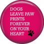 Dogs Leave Paw Prints, Dog is Love 1 Inch Pinback Button Badge Pin - 6123