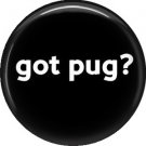 Got Pug?, Dog is Love 1 Inch Pinback Button Badge Pin - 6124