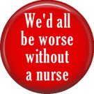 We'd All Be Worse Without a Nurse, 1 Inch Button Badge Pin of Occupation Nurse - 0266