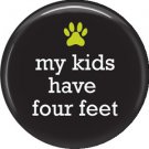 My Kids Have Four Feet, Dog is Love 1 Inch Pinback Button Badge Pin - 6138
