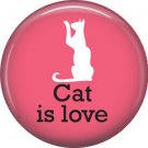 Cat is Love 1 Inch Pinback Button Badge Pin - 6180