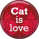 Cat is Love on Red 1 Inch Pinback Button Badge Pin - 6184