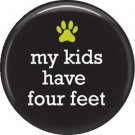 My Kids Have Four Feet, Cat is Love 1 Inch Pinback Button Badge Pin - 6186