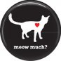 Meow Much?, Cat is Love 1 Inch Pinback Button Badge Pin - 6188