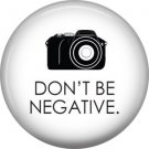 Don't Be Negative on White, 1 Inch Photography Crafts and Hobbies Button Badge Pinback - 1430