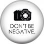 Don't Be Negative on White, 1 Inch Photography Crafts and Hobbies Button Badge Pinback - 1430