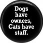Dogs Have Owners Cats Have Staff, Cat is Love 1 Inch Pinback Button Badge Pin - 6206