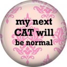 My Next Cat Will Be Normal, Cat is Love 1 Inch Pinback Button Badge Pin - 6207