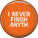 I Never Finsh Anyth, 1 Inch Button Badge Pine of Fun Phrases - 1468