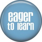 Eager to Learn, 1 Inch Button Badge Pin of Fun Phrases - 1478