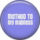 Method to my Madness, 1 Inch Pinback Button Badge Pin of Fun Phrases - 1497