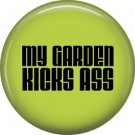 My Garden Kicks Ass, 1 Inch Button Badge Pin of Fun Phrases - 1517