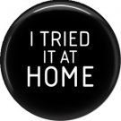 I Tried It At Home, 1 Inch Button Badge Pin of Fun Phrases - 1520