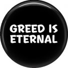 Greed is Eternal, 1 Inch Button Badge Pin of Fun Phrases - 1533