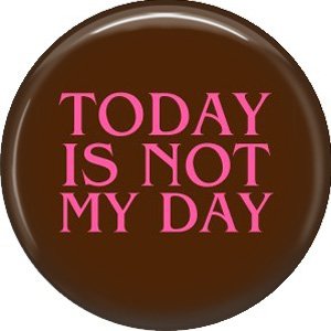 Today Is Not My Day, 1 Inch Button Badge Pin of Fun Phrases - 1541