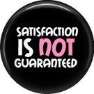Satisfaction is NOT Guaranteed, 1 Inch Button Badge Pin of Fun Phrases - 1551