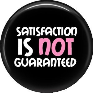Satisfaction is NOT Guaranteed, 1 Inch Button Badge Pin of Fun Phrases - 1551