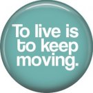 To Live is to Keep Moving, 1 Inch Button Badge Pin of Fun Phrases - 1552