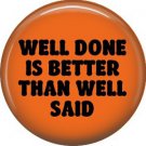 Well Done is Better Than Well Said, 1 Inch Button Badge Pin of Fun Phrases - 1554