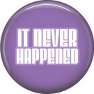 It Never Happened, 1 Inch Button Badge Pin of Fun Phrases - 1560