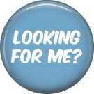 Looking For Me?, 1 Inch button Badge Pin of Fun Phrases - 1561