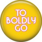 To Boldly Go, 1 Inch Button Badge Pin of Star Trek Fun Phrases - 1565